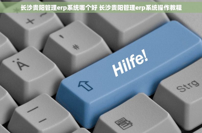 长沙贵阳管理erp系统哪个好 长沙贵阳管理erp系统操作教程