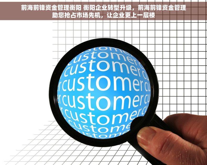 前海前锋资金管理衡阳 衡阳企业转型升级，前海前锋资金管理助您抢占市场先机，让企业更上一层楼