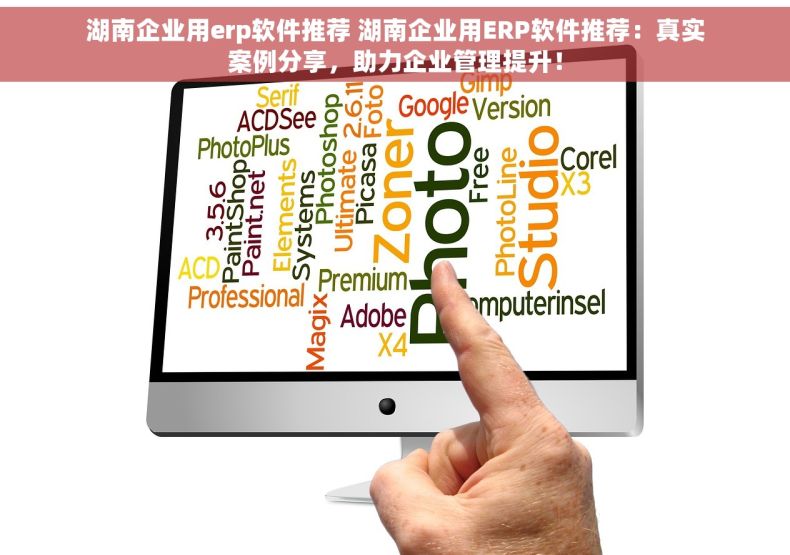 湖南企业用erp软件推荐 湖南企业用ERP软件推荐：真实案例分享，助力企业管理提升！