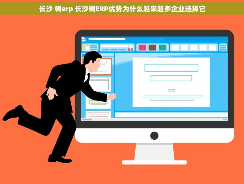 长沙 树erp 长沙树ERP优势为什么越来越多企业选择它