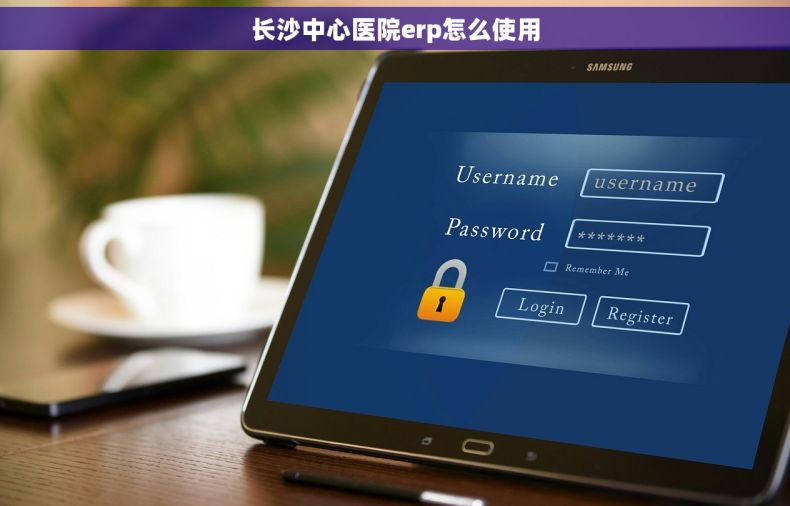 长沙中心医院erp怎么使用