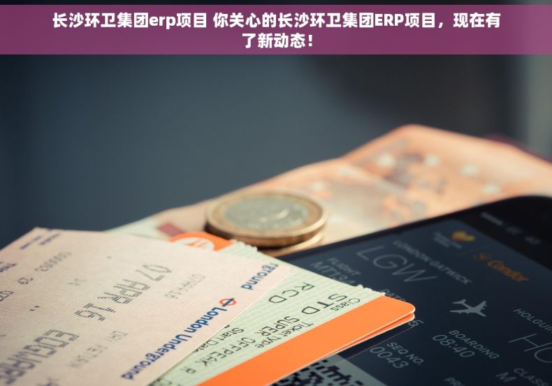 长沙环卫集团erp项目 你关心的长沙环卫集团ERP项目，现在有了新动态！