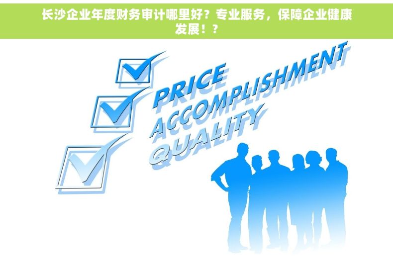 长沙企业年度财务审计哪里好？专业服务，保障企业健康发展！?