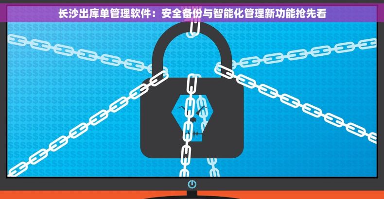 长沙出库单管理软件：安全备份与智能化管理新功能抢先看