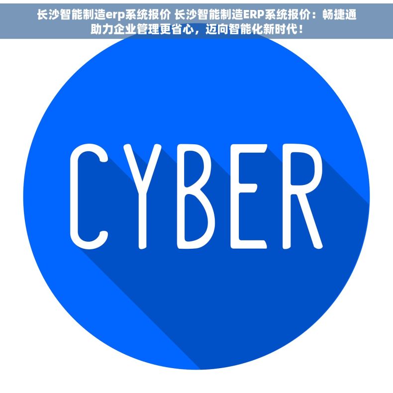 长沙智能制造erp系统报价 长沙智能制造ERP系统报价：畅捷通助力企业管理更省心，迈向智能化新时代！