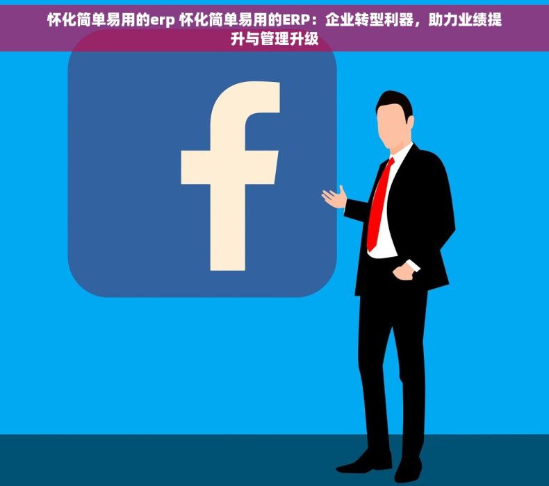 怀化简单易用的erp 怀化简单易用的ERP：企业转型利器，助力业绩提升与管理升级