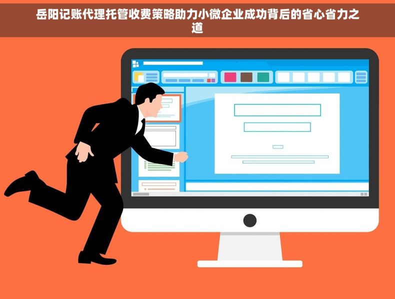 岳阳记账代理托管收费策略助力小微企业成功背后的省心省力之道