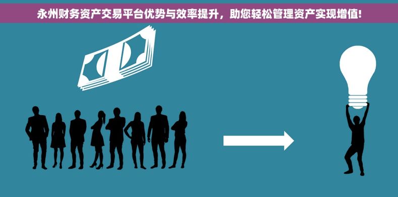 永州财务资产交易平台优势与效率提升，助您轻松管理资产实现增值!