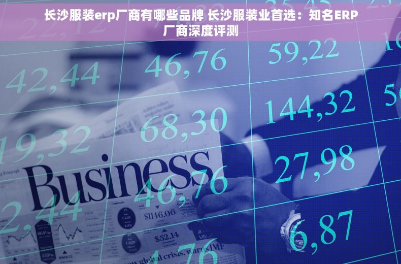 长沙服装erp厂商有哪些品牌 长沙服装业首选：知名ERP厂商深度评测