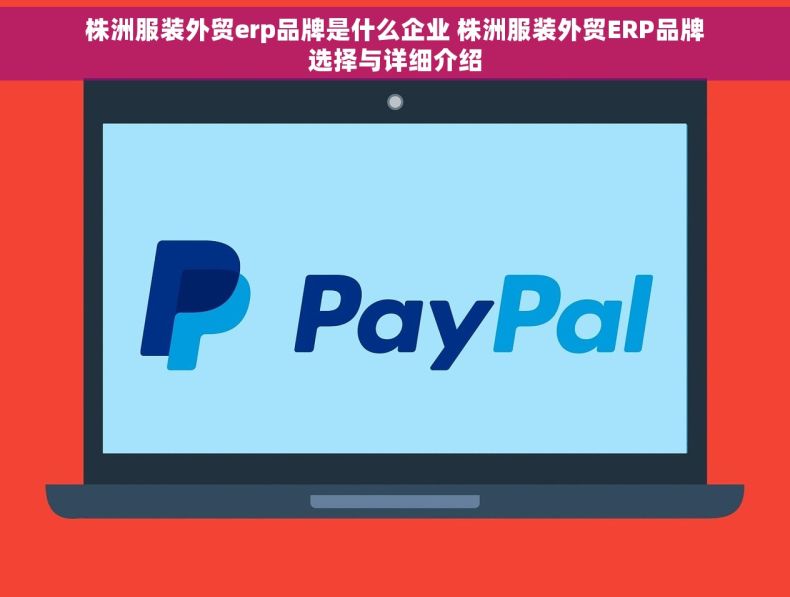 株洲服装外贸erp品牌是什么企业 株洲服装外贸ERP品牌选择与详细介绍