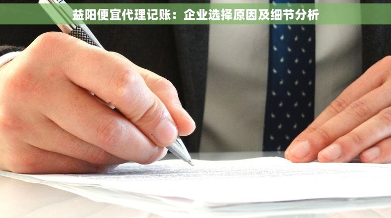 益阳便宜代理记账：企业选择原因及细节分析