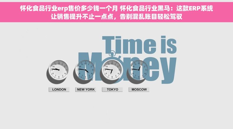 怀化食品行业erp售价多少钱一个月 怀化食品行业黑马：这款ERP系统让销售提升不止一点点，告别混乱账目轻松驾驭