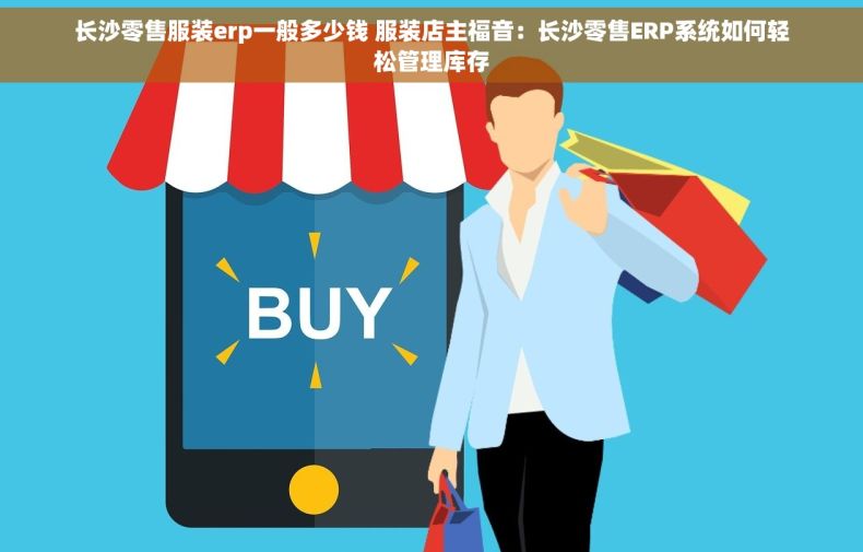 长沙零售服装erp一般多少钱 服装店主福音：长沙零售ERP系统如何轻松管理库存