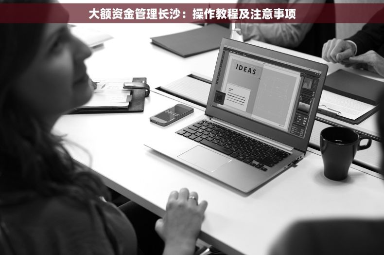 大额资金管理长沙：操作教程及注意事项