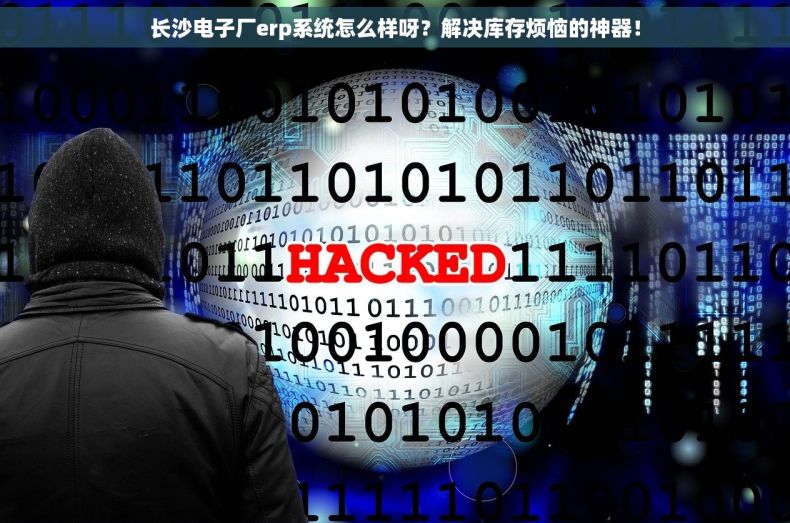 长沙电子厂erp系统怎么样呀？解决库存烦恼的神器！