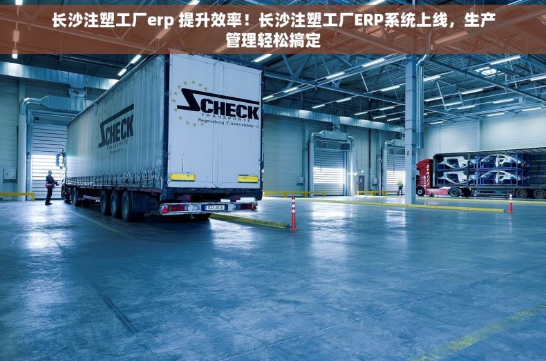 长沙注塑工厂erp 提升效率！长沙注塑工厂ERP系统上线，生产管理轻松搞定