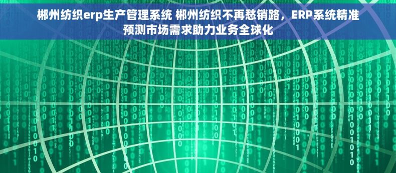 郴州纺织erp生产管理系统 郴州纺织不再愁销路，ERP系统精准预测市场需求助力业务全球化