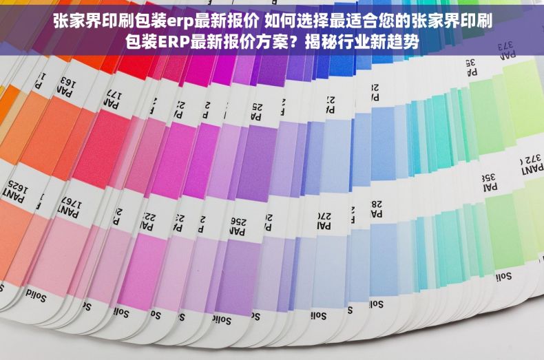 张家界印刷包装erp最新报价 如何选择最适合您的张家界印刷包装ERP最新报价方案？揭秘行业新趋势
