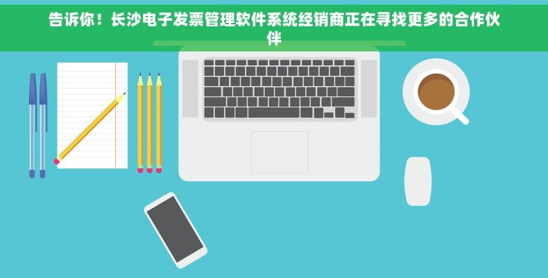 告诉你！长沙电子发票管理软件系统经销商正在寻找更多的合作伙伴