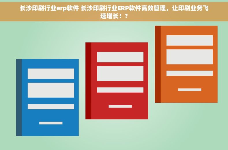 长沙印刷行业erp软件 长沙印刷行业ERP软件高效管理，让印刷业务飞速增长！?
