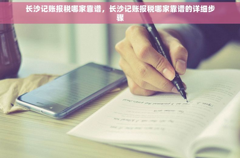 长沙记账报税哪家靠谱，长沙记账报税哪家靠谱的详细步骤