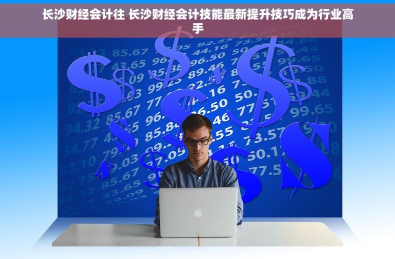 长沙财经会计往 长沙财经会计技能最新提升技巧成为行业高手
