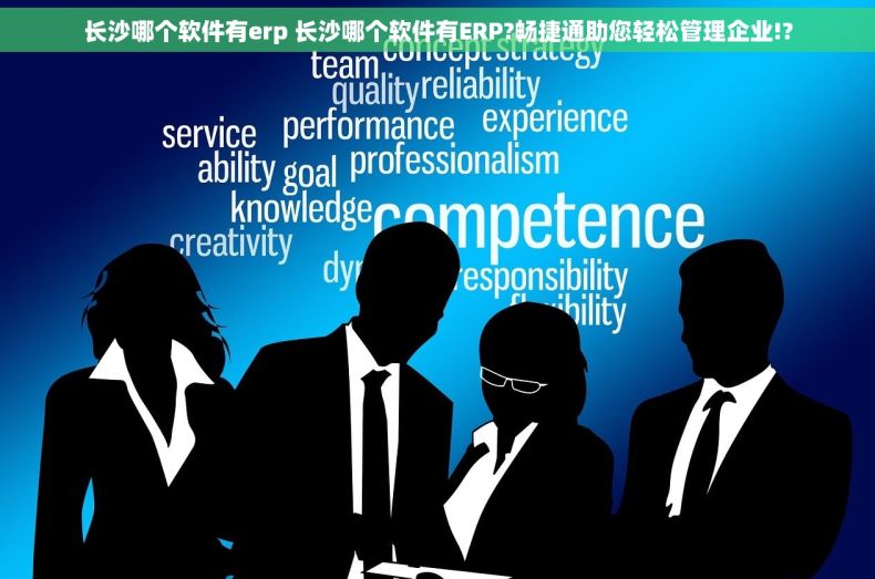 长沙哪个软件有erp 长沙哪个软件有ERP?畅捷通助您轻松管理企业!?