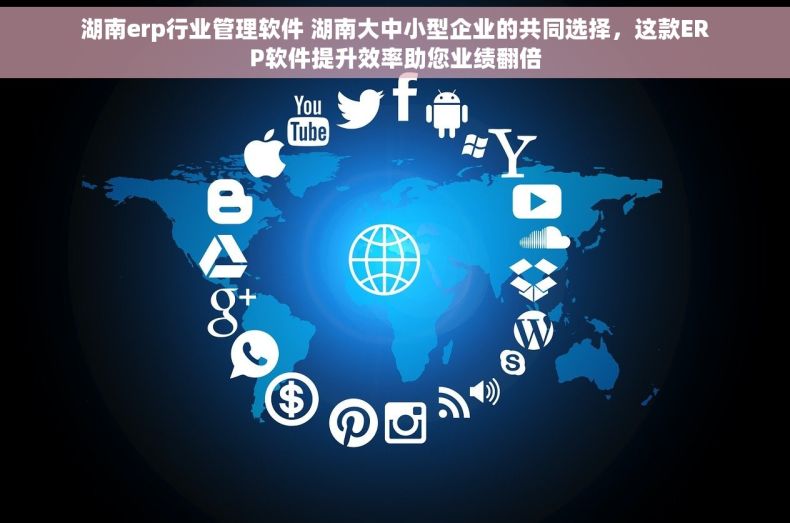 湖南erp行业管理软件 湖南大中小型企业的共同选择，这款ERP软件提升效率助您业绩翻倍