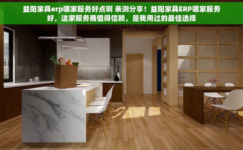 益阳家具erp哪家服务好点啊 亲测分享！益阳家具ERP哪家服务好，这家服务商值得信赖，是我用过的最佳选择