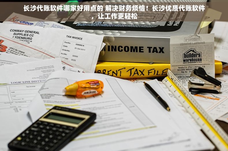 长沙代账软件哪家好用点的 解决财务烦恼！长沙优质代账软件，让工作更轻松