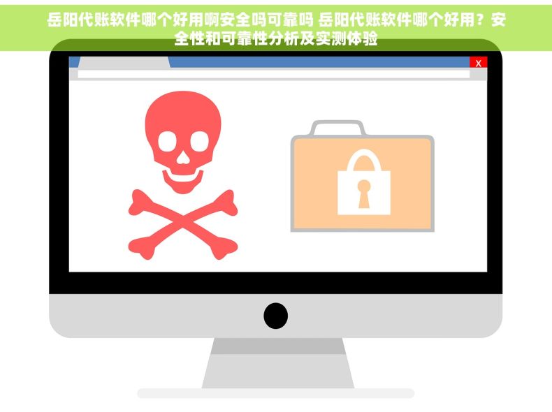 岳阳代账软件哪个好用啊安全吗可靠吗 岳阳代账软件哪个好用？安全性和可靠性分析及实测体验