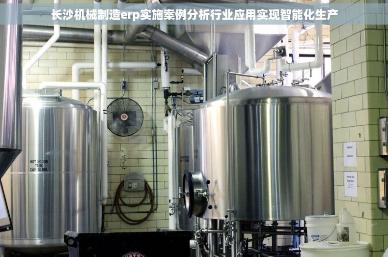 长沙机械制造erp实施案例分析行业应用实现智能化生产