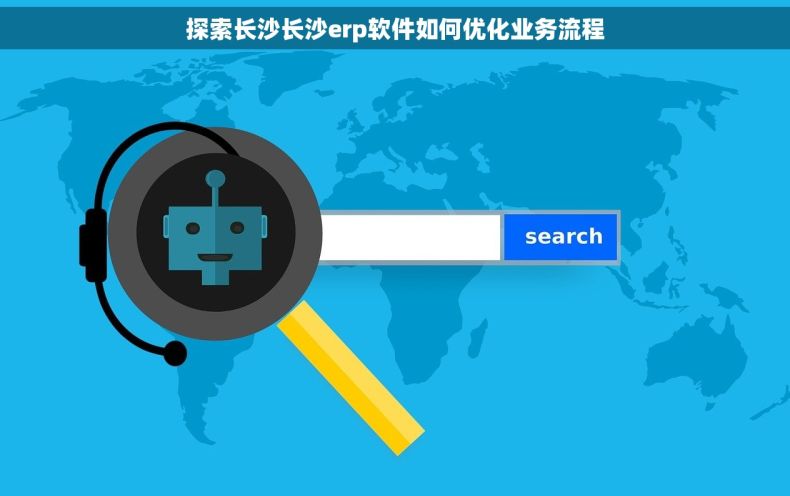探索长沙长沙erp软件如何优化业务流程