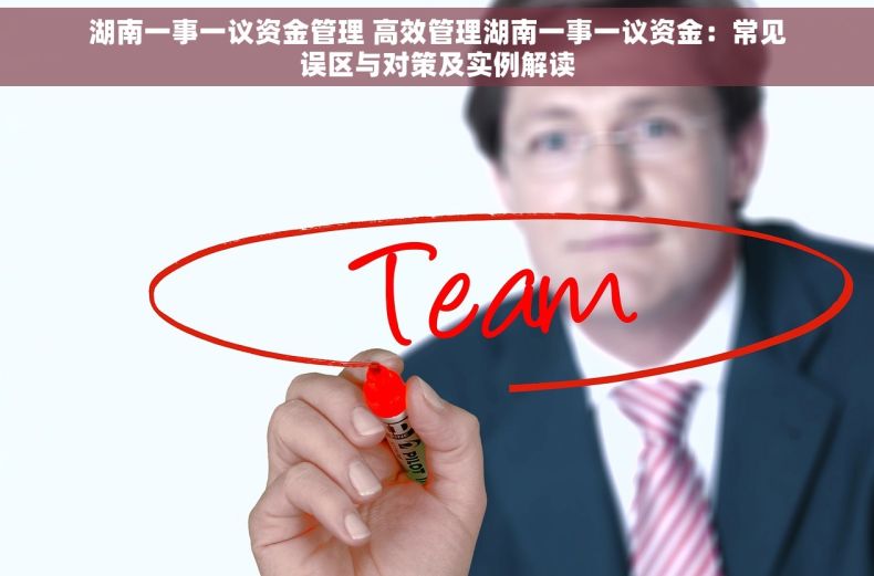 湖南一事一议资金管理 高效管理湖南一事一议资金：常见误区与对策及实例解读