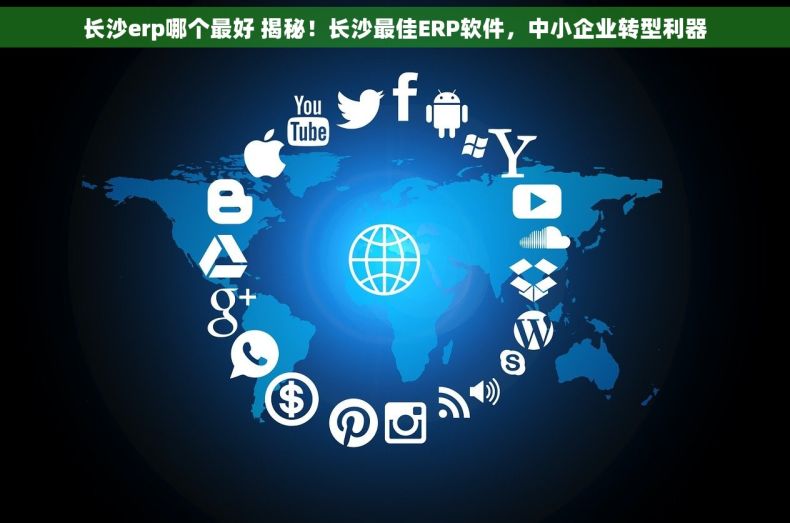 长沙erp哪个最好 揭秘！长沙最佳ERP软件，中小企业转型利器