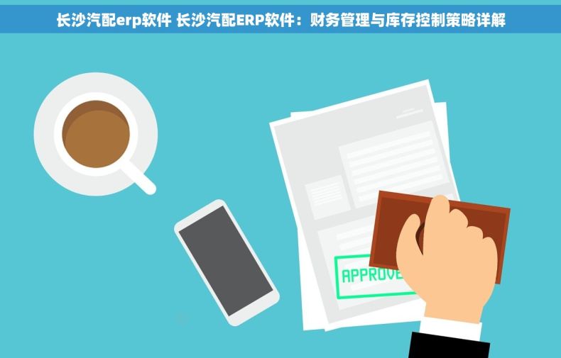 长沙汽配erp软件 长沙汽配ERP软件：财务管理与库存控制策略详解