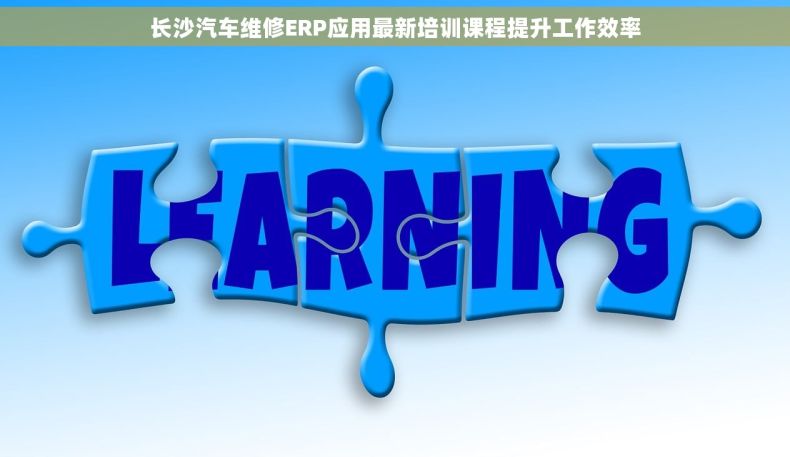 长沙汽车维修ERP应用最新培训课程提升工作效率