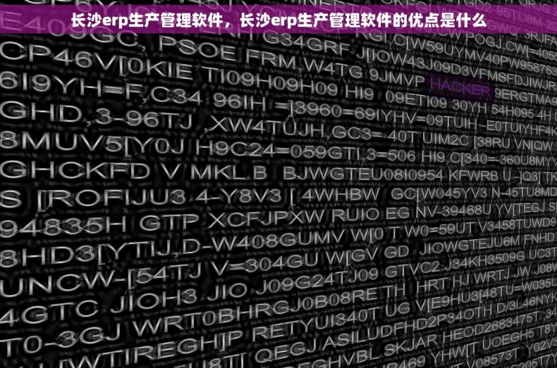 长沙erp生产管理软件，长沙erp生产管理软件的优点是什么