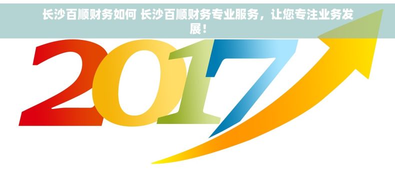 长沙百顺财务如何 长沙百顺财务专业服务，让您专注业务发展！