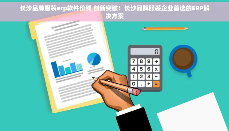 长沙品牌服装erp软件价钱 创新突破！长沙品牌服装企业首选的ERP解决方案