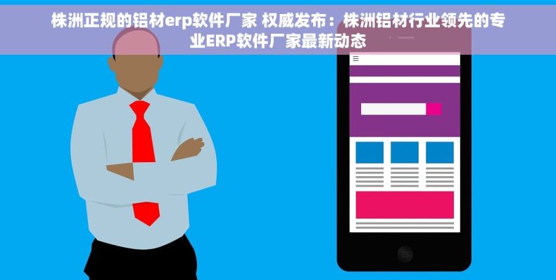 株洲正规的铝材erp软件厂家 权威发布：株洲铝材行业领先的专业ERP软件厂家最新动态