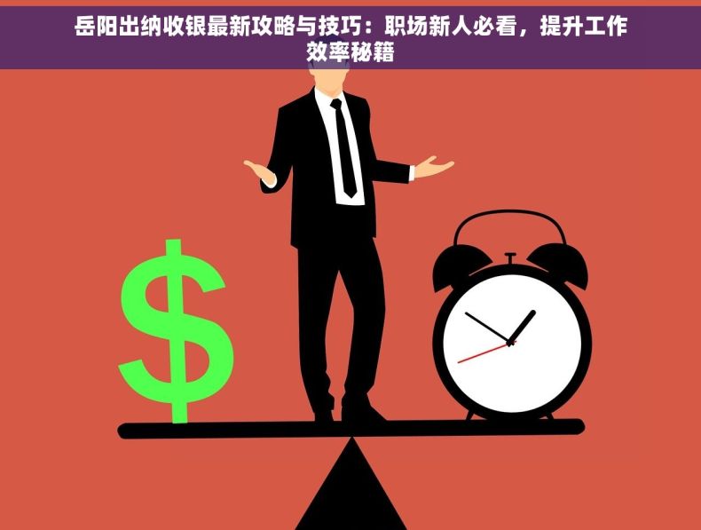 岳阳出纳收银最新攻略与技巧：职场新人必看，提升工作效率秘籍