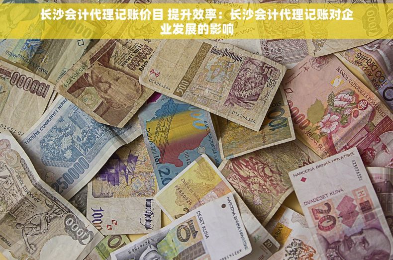 长沙会计代理记账价目 提升效率：长沙会计代理记账对企业发展的影响