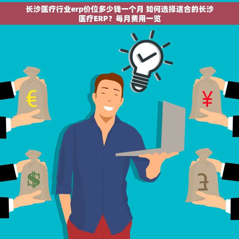 长沙医疗行业erp价位多少钱一个月 如何选择适合的长沙医疗ERP？每月费用一览