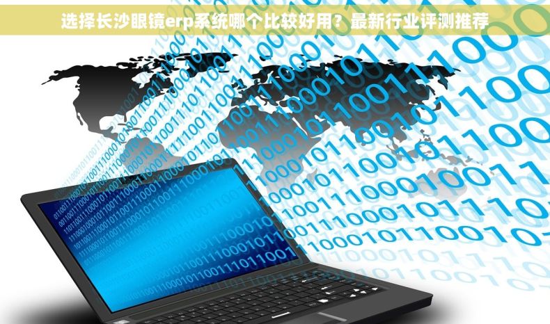 选择长沙眼镜erp系统哪个比较好用？最新行业评测推荐