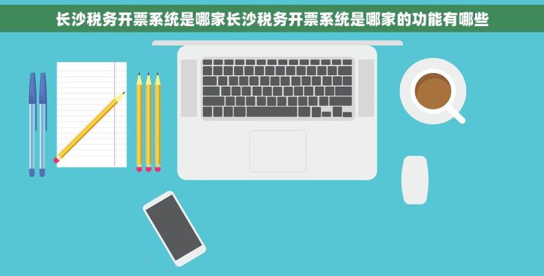 长沙税务开票系统是哪家长沙税务开票系统是哪家的功能有哪些