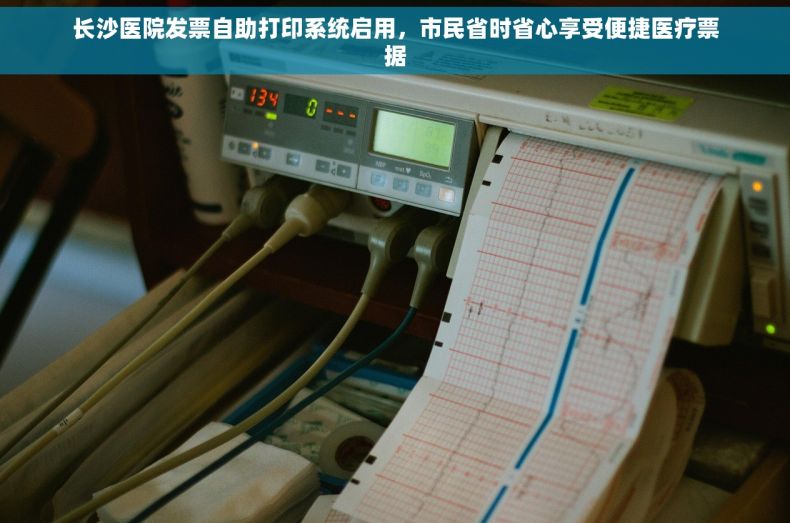 长沙医院发票自助打印系统启用，市民省时省心享受便捷医疗票据