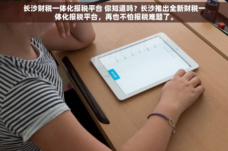 长沙财税一体化报税平台 你知道吗？长沙推出全新财税一体化报税平台，再也不怕报税难题了。