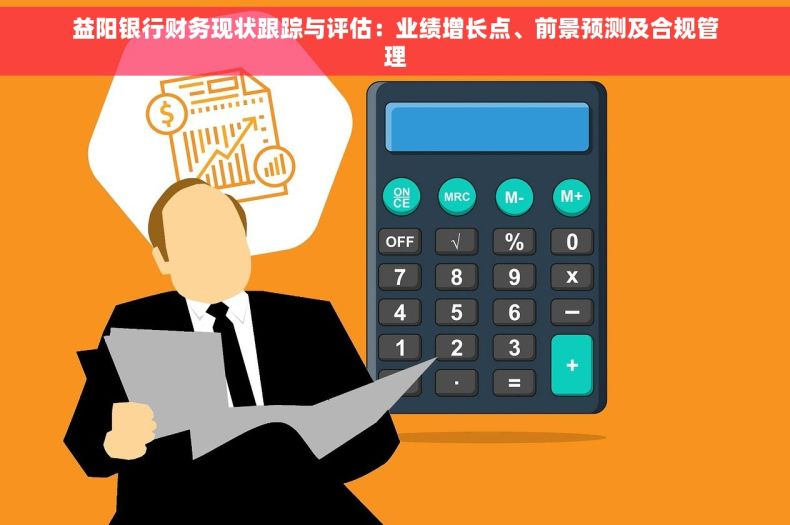 益阳银行财务现状跟踪与评估：业绩增长点、前景预测及合规管理