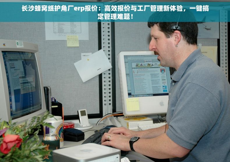 长沙蜂窝纸护角厂erp报价：高效报价与工厂管理新体验，一键搞定管理难题！